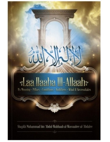 Laa ILaaha iII-Allah (Its Meaning-pillars-Conditions-Nullifiers-What it Necessitates)
